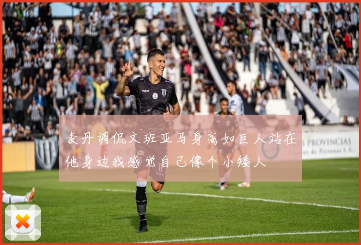 麦丹调侃文班亚马身高如巨人站在他身边我感觉自己像个小矮人