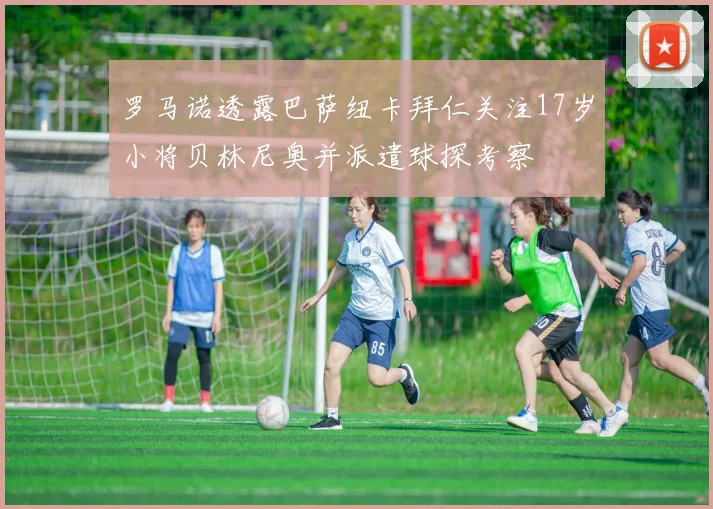 罗马诺透露巴萨纽卡拜仁关注17岁小将贝林尼奥并派遣球探考察