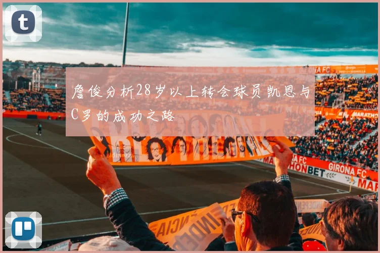 詹俊分析28岁以上转会球员凯恩与C罗的成功之路